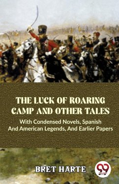 Cover The Luck Of Roaring Camp And Other Tales With Condensed Novels, Spanish And American Legends, And Earlier Papers