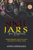 Spell Jars for Beginners: Transforming Your Life with the Magic of Spell Jars