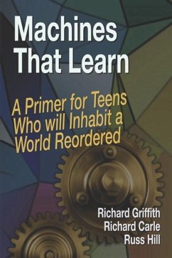 Machines That Learn: A Primer for Teens Who Will Inhabit a World Reordered - Griffith, Richard
