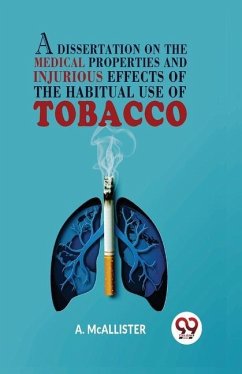 A Dissertation On The Medical Properties And Injurious Effects Of The Habitual Use Of Tobacco - Mcallister, A.