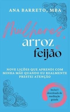 Mulheres, Arroz e Feijão: Nove Lições Que Aprendi Com Minha Mãe Quando Eu Realmente Prestei Atenção - Barreto, Ana