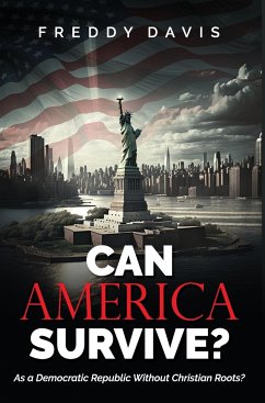 Can America Survive ...: As a Democratic Republic Without Christian Roots? - Davis, Freddy