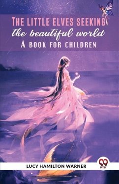 The Little Elves Seeking The Beautiful World A Book For Children - Hamilton, Warner Lucy