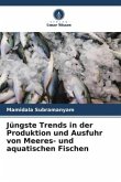 Jüngste Trends in der Produktion und Ausfuhr von Meeres- und aquatischen Fischen