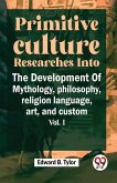 Primitive Culture Researches Into The Development Of Mythology, philosophy, religion language, art, and custom vol.I