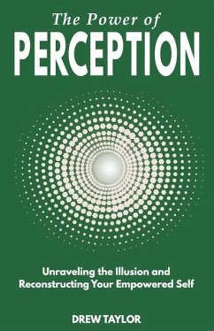 The Power of Perception: Unraveling the Illusion and Reconstructing your Empowered Self - Taylor, Drew