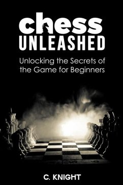 Chess Unleashed: Unlocking the Secrets of the Game for Beginners - Knight, C.