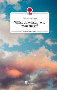 Willst du wissen, wie man fliegt?. Life is a Story - story.one - Pühringer, Emilia