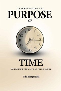 Understanding the Purpose of Time: Maximizing Your Life of Fulfillment - Fuh, Neba Akongnwi