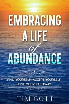 Embracing a Life of Abundance: Find Yourself, Accept Yourself, Give Yourself Away - Gott, Tim