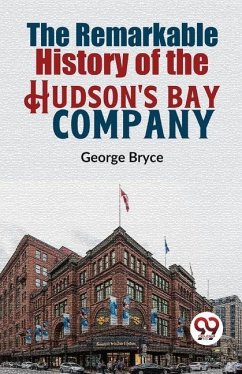 The Remarkable History Of The Hudson'S Bay Company - Bryce, George