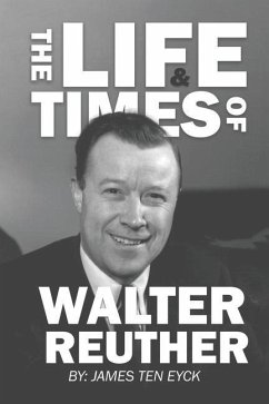 The Life and Times of Walter Reuther: An Unfinished Liberal Legacy - Ten Eyck, James