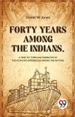 Forty Years Among The Indians A True Yet Thrilling Narrative Of The Author's Experiences Among The Natives