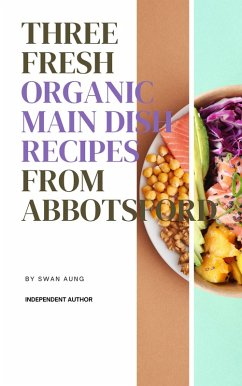 Three Fresh Organic Main Dish Recipes from Abbotsford (eBook, ePUB) - Aung, Swan