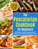 The Pescatarian Cookbook for Beginners: 100 Delicious Simple Seafood Recipes for Healthier Eating Without Skimping on Flavor. 50 Air Fryer and 20 Instant Pot recipes included (eBook, ePUB)