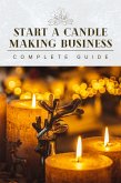 Start A Candle Making Business Today: Complete Candle Making Guide For Beginners (eBook, ePUB)