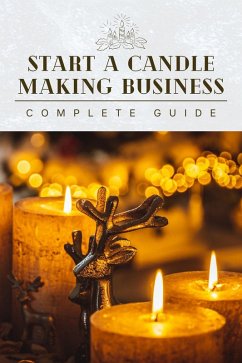 Start A Candle Making Business Today: Complete Candle Making Guide For Beginners (eBook, ePUB) - Minds, Outstanding