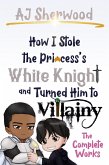 How I Stole the Princess's White Knight and Turned Him to Villainy - The Complete Works (eBook, ePUB)