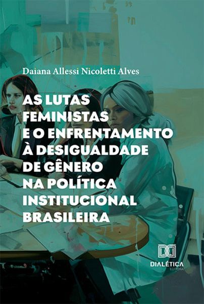 As lutas feministas e o enfrentamento à desigualdade de gênero na política institucional brasileira (eBook, ePUB) As lutas feministas e o enfrentamento à desigualdade de gênero na política institucional brasileira (eBook, ePUB)