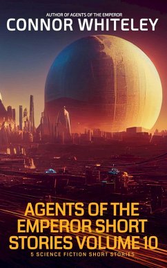 Agents Of The Emperor Short Stories Volume 10: 5 Science Fiction Short Stories (Agents of The Emperor Science Fiction Stories) (eBook, ePUB) - Whiteley, Connor