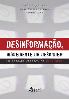 Desinformação, Ingrediente da Desordem: Um Resgate Crítico de Fake News (eBook, ePUB) - Figueiredo, Suely; Ferrari, Luís Carlos; Lima, Davino