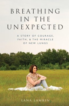 Breathing in the Unexpected: A Story of Courage, Faith, and the Miracle of New Lungs (eBook, ePUB) - Lamkin, Lana