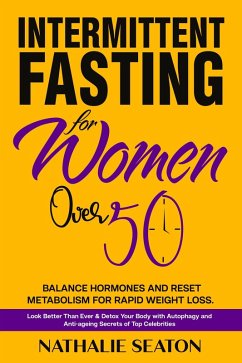 Intermittent Fasting for Women Over 50: Balance Hormones and Reset Metabolism for Rapid Weight Loss: Look Better Than Ever and Detox Your Body with Autophagy and Anti-aging Secrets of Top Celebrities (eBook, ePUB) - Seaton, Nathalie