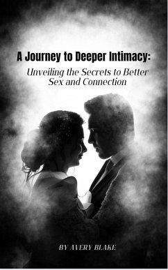 a Journey to Deeper Intimacy: Unveiling the Secrets to Better Sex and Connection. (eBook, ePUB) - Blake, Avery
