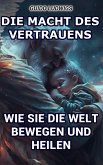 Die Macht des Vertrauens: Wie Sie die Welt bewegen und heilen (eBook, ePUB)