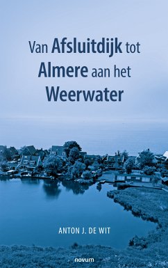 Van Afsluitdijk tot Almere aan het Weerwater (eBook, ePUB) - de Wit, Anton J.