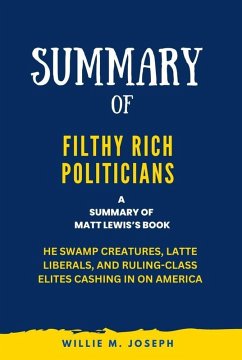 Summary of Filthy Rich Politicians By Matt Lewis: The Swamp Creatures, Latte Liberals, and Ruling-Class Elites Cashing in on America (eBook, ePUB) - Joseph, Willie M.