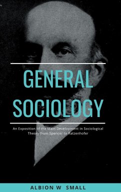 GENERAL SOCIOLOGY An Exposition of the Main Development in Sociological Theory from Spencer to Ratzenhofer - Small, Albion W.