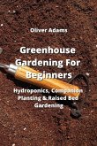 Greenhouse Gardening For Beginners: Hydroponics, Companion Planting & Raised Bed Gardening