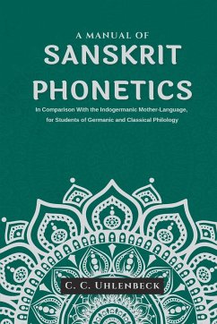 A Manual of Sanskrit Phonetics In Comparison With the Indogermanic Mother-Language, for Students of Germanic and Classical Philology - Uhlenbeck, C. C.