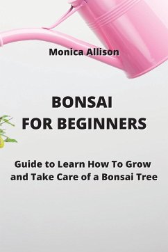 Bonsai for Beginners: Guide to Learn How To Grow and Take Care of a Bonsai Tree - Allison, Monica