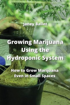 Growing Marijuana Using the Hydroponic System: How to Grow Marijuana Even in Small Spaces - Ballet, Janey