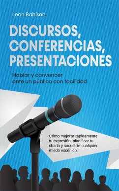 Cover Discursos, conferencias, presentaciones: Hablar y convencer ante un público con facilidad - Cómo mejorar rápidamente tu expresión, planificar tu charla y sacudirte cualquier miedo escénico (eBook, ePUB)