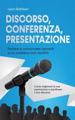 Cover Discorso, conferenza, presentazione: parlare e convincere davanti a un pubblico con facilità - Come migliorare la sua espressione e pianificare il suo discorso (eBook, ePUB)