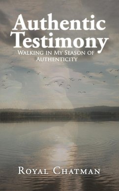 Authentic Testimony Walking in My Season of Authenticity - Chatman, Royal
