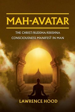 Mah-Avatar: The Christ/Buddha/Krishna Consciousness Manifest in Man - Hood, Lawrence