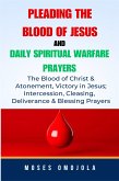 Pleading The Blood Of Jesus And Daily Spiritual Warfare Prayers: The Blood Of Christ & Atonement, Victory In Jesus; Intercession, Cleansing, Deliverance & Blessing Prayers (eBook, ePUB)