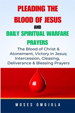 Pleading The Blood Of Jesus And Daily Spiritual Warfare Prayers: The Blood Of Christ & Atonement, Victory In Jesus; Intercession, Cleansing, Deliverance & Blessing Prayers (eBook, ePUB) - Omojola, Moses