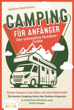CAMPING FÜR ANFÄNGER - Der ultimative Outdoor-Guide: Clever Campen in der Natur mit dem Wohnmobil: Die besten Camping-Hacks der Outdoor-Experten - In einfachen Schritten zum Profi-Camper - Bramstone, Andrew