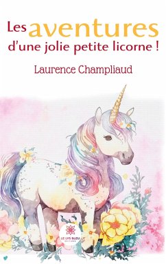 Les aventures d'une jolie petite licorne ! - Laurence Champliaud