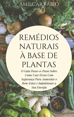 Naturais à Base de Plantas: O Guia Passo-a-Passo Sobre Como Usar Ervas Com Segurança Para Aumentar o Bem-Estar e Impulsionar a Sua Energia - Fábio, Amílcar