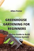 Greenhouse Gardening for Beginners: An Extensive Guide to Build your Greenhouse System