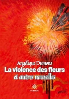La violence des fleurs et autres nouvelles - Angélique Dumons