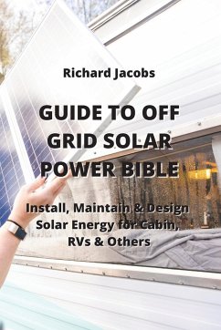 Guide to Off Grid Solar Power Bible: Install, Maintain & Design Solar Energy for Cabin, RVs & others - Jacobs, Richard