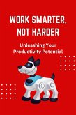 Work Smarter, Not Harder: Unleashing Your Productivity Potential (eBook, ePUB)