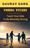 Young Titans: Teach Your Kids to Be Mentally Strong (eBook, ePUB) Young Titans: Teach Your Kids to Be Mentally Strong (eBook, ePUB)